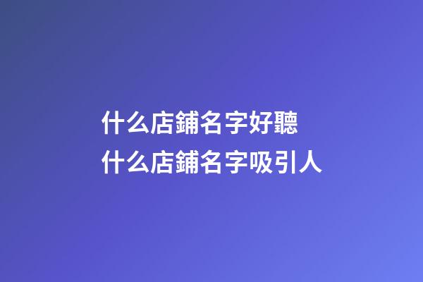 什么店鋪名字好聽 什么店鋪名字吸引人-第1張-店鋪起名-玄機派